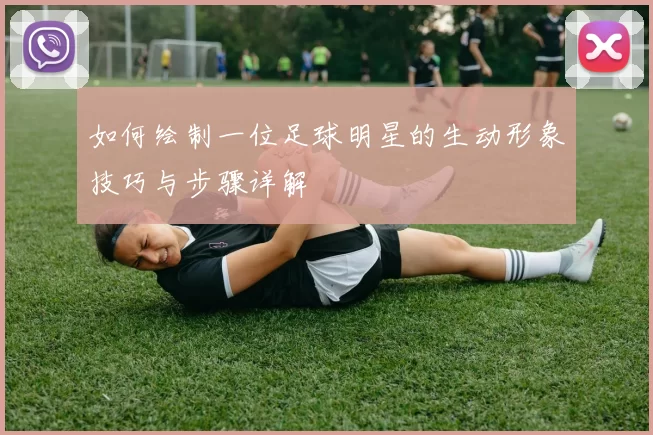 如何绘制一位足球明星的生动形象技巧与步骤详解