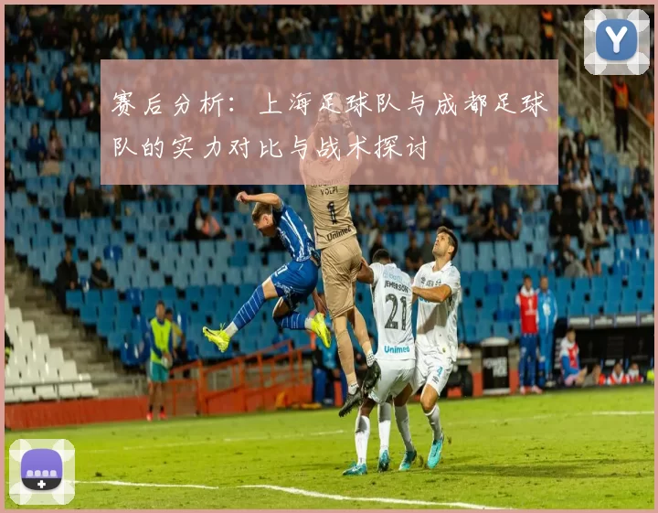 赛后分析：上海足球队与成都足球队的实力对比与战术探讨