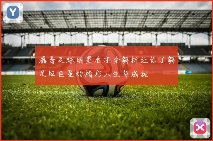 磊哥足球明星名字全解析让你了解足坛巨星的精彩人生与成就