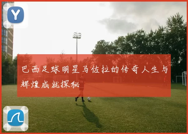 巴西足球明星马佐拉的传奇人生与辉煌成就探秘