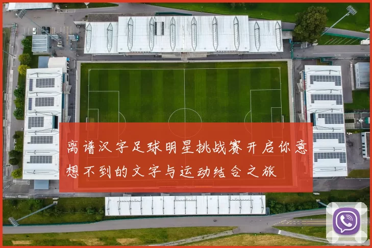 离谱汉字足球明星挑战赛开启你意想不到的文字与运动结合之旅