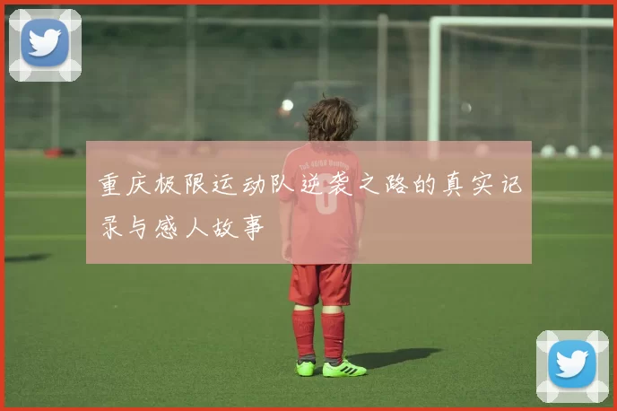 重庆极限运动队逆袭之路的真实记录与感人故事