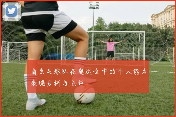 南京足球队在奥运会中的个人能力表现分析与点评