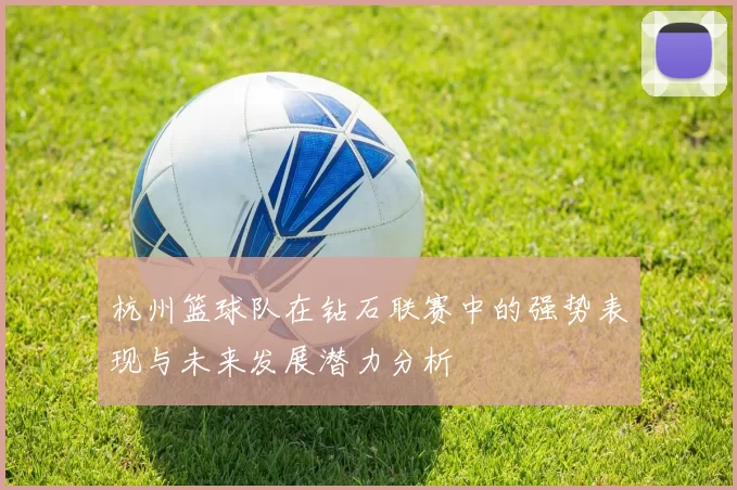 杭州篮球队在钻石联赛中的强势表现与未来发展潜力分析