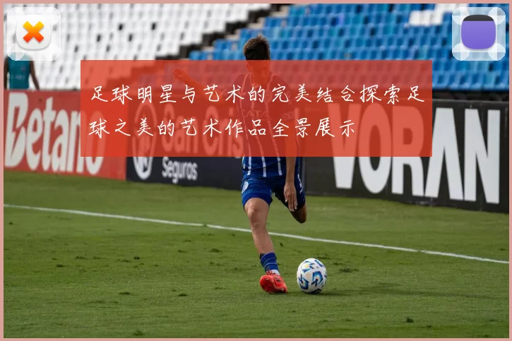足球明星与艺术的完美结合探索足球之美的艺术作品全景展示