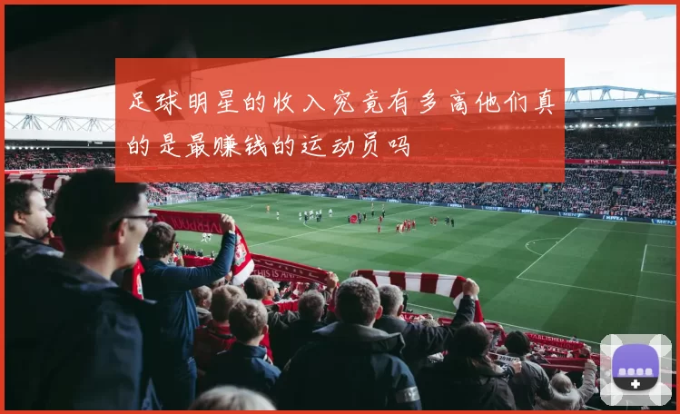 足球明星的收入究竟有多高他们真的是最赚钱的运动员吗