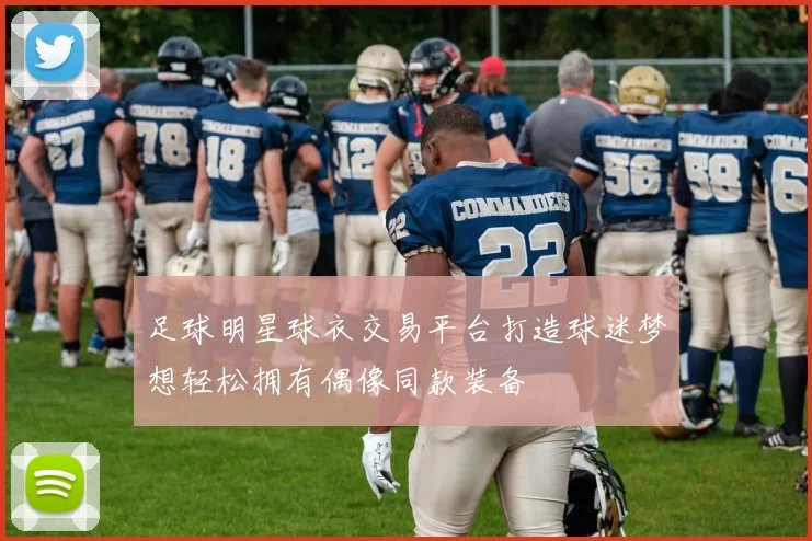 足球明星球衣交易平台打造球迷梦想轻松拥有偶像同款装备