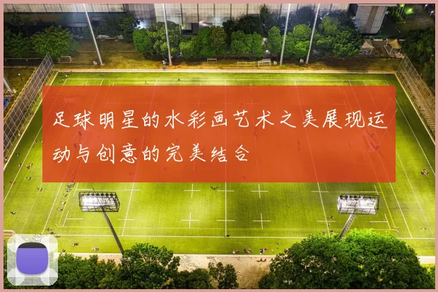 足球明星的水彩画艺术之美展现运动与创意的完美结合