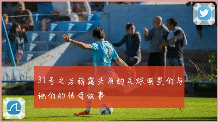 31号之后崭露头角的足球明星们与他们的传奇故事