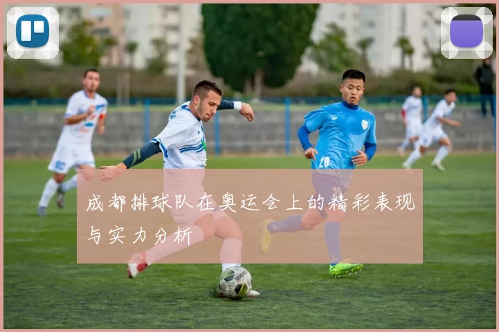 成都排球队在奥运会上的精彩表现与实力分析
