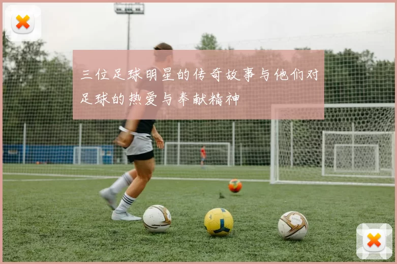 三位足球明星的传奇故事与他们对足球的热爱与奉献精神