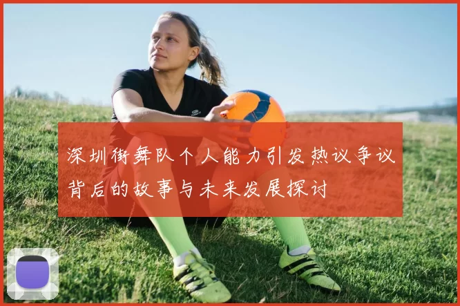 深圳街舞队个人能力引发热议争议背后的故事与未来发展探讨