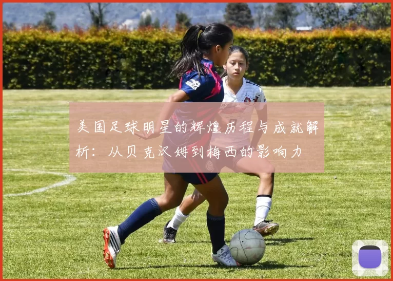 美国足球明星的辉煌历程与成就解析：从贝克汉姆到梅西的影响力