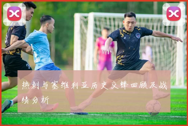 热刺与塞维利亚历史交锋回顾及战绩分析