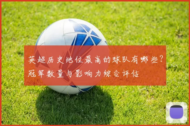英超历史地位最高的球队有哪些？冠军数量与影响力综合评估