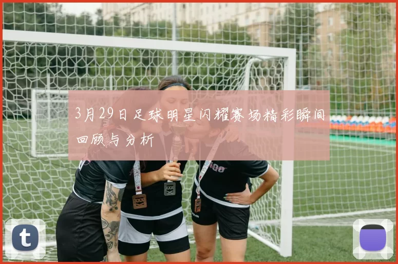 3月29日足球明星闪耀赛场精彩瞬间回顾与分析