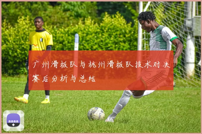 广州滑板队与杭州滑板队技术对决赛后分析与总结