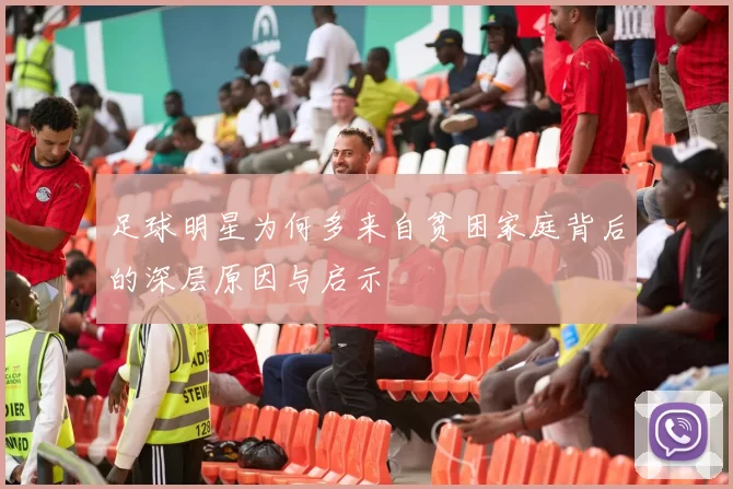 足球明星为何多来自贫困家庭背后的深层原因与启示