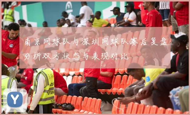 南京网球队与深圳网球队赛后复盘分析双方状态与表现对比