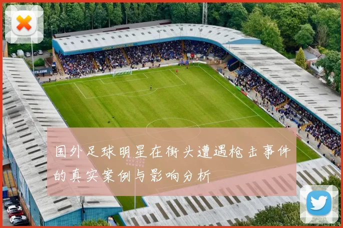 国外足球明星在街头遭遇枪击事件的真实案例与影响分析