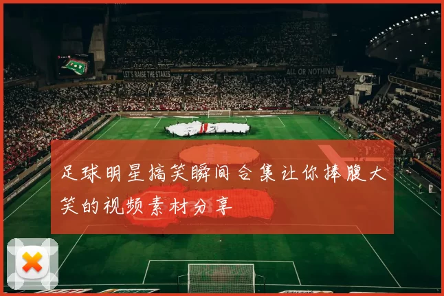 足球明星搞笑瞬间合集让你捧腹大笑的视频素材分享