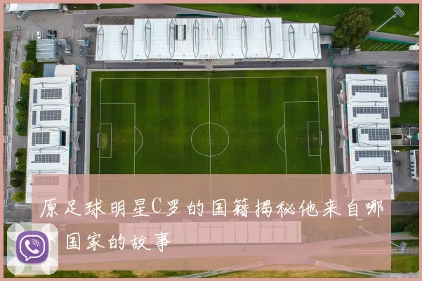 原足球明星C罗的国籍揭秘他来自哪个国家的故事