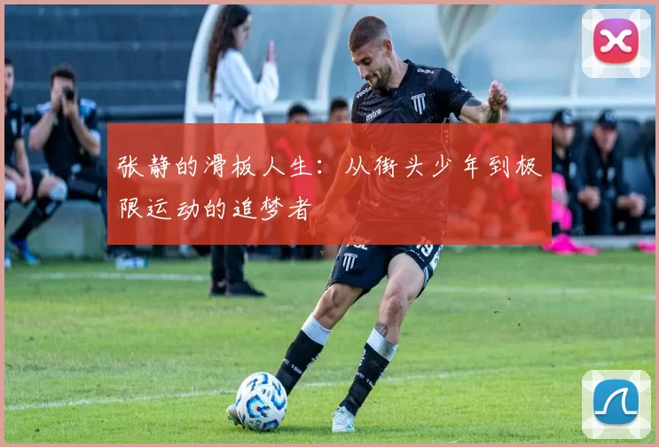 张静的滑板人生：从街头少年到极限运动的追梦者