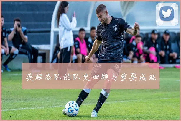 英超各队的队史回顾与重要成就