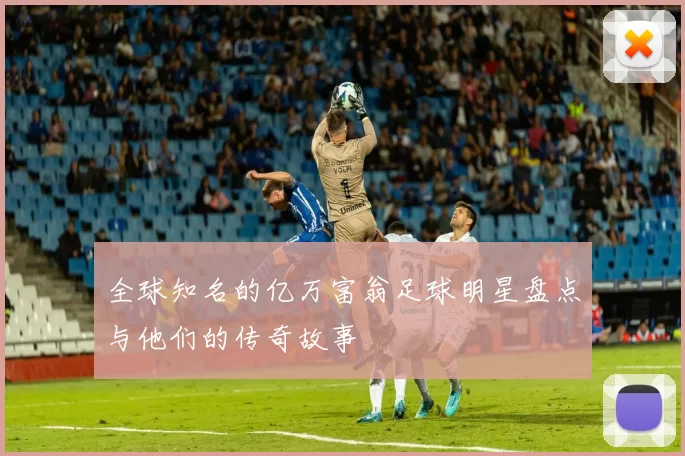 全球知名的亿万富翁足球明星盘点与他们的传奇故事