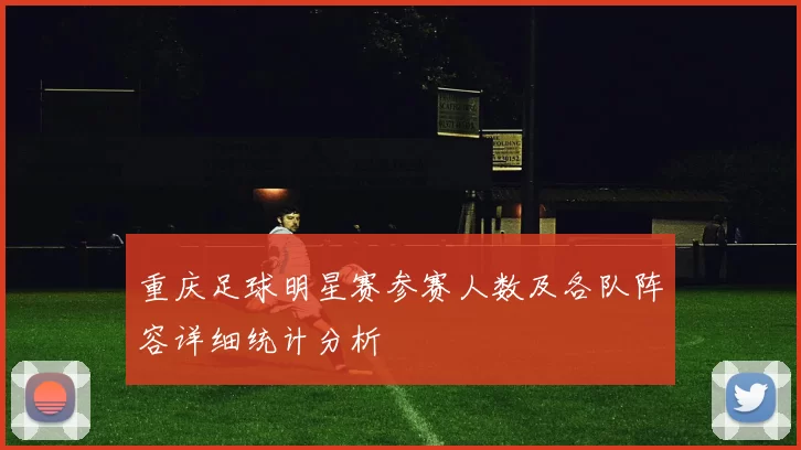 重庆足球明星赛参赛人数及各队阵容详细统计分析