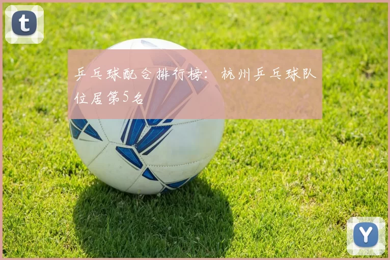 乒乓球配合排行榜：杭州乒乓球队位居第5名