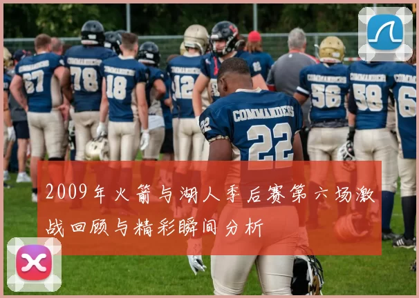 2009年火箭与湖人季后赛第六场激战回顾与精彩瞬间分析