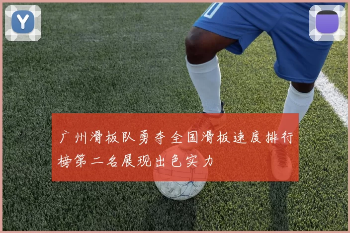 广州滑板队勇夺全国滑板速度排行榜第二名展现出色实力