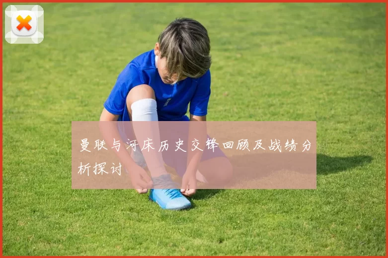 曼联与河床历史交锋回顾及战绩分析探讨