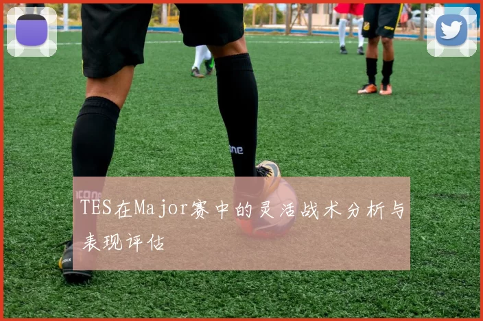 TES在Major赛中的灵活战术分析与表现评估