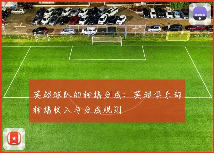 英超球队的转播分成：英超俱乐部转播收入与分成规则