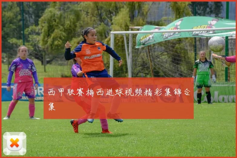 西甲联赛梅西进球视频精彩集锦合集