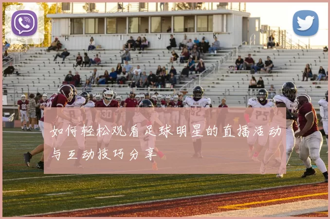 如何轻松观看足球明星的直播活动与互动技巧分享