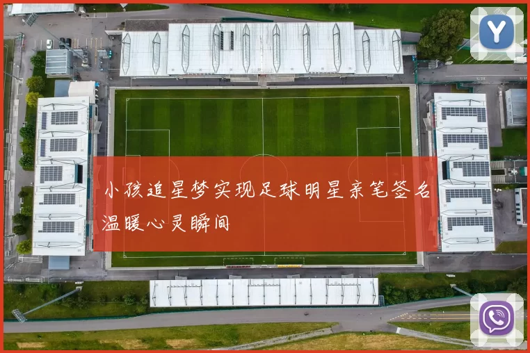 小孩追星梦实现足球明星亲笔签名温暖心灵瞬间
