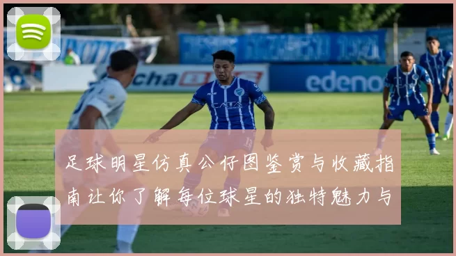 足球明星仿真公仔图鉴赏与收藏指南让你了解每位球星的独特魅力与风采