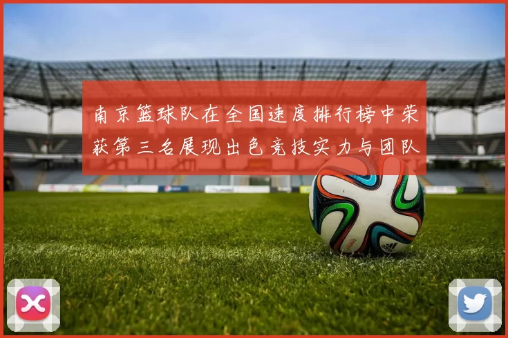 南京篮球队在全国速度排行榜中荣获第三名展现出色竞技实力与团队合作精神