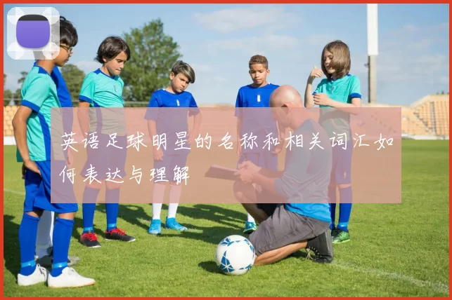 英语足球明星的名称和相关词汇如何表达与理解