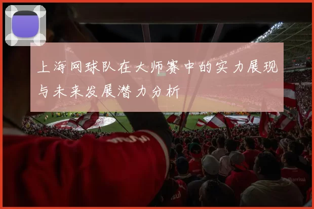 上海网球队在大师赛中的实力展现与未来发展潜力分析