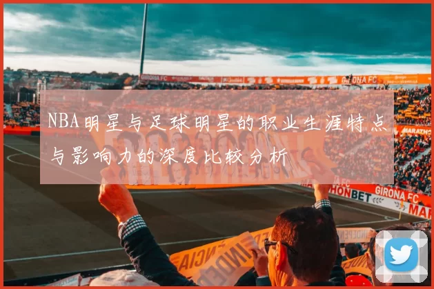 NBA明星与足球明星的职业生涯特点与影响力的深度比较分析
