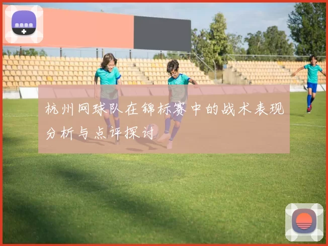 杭州网球队在锦标赛中的战术表现分析与点评探讨