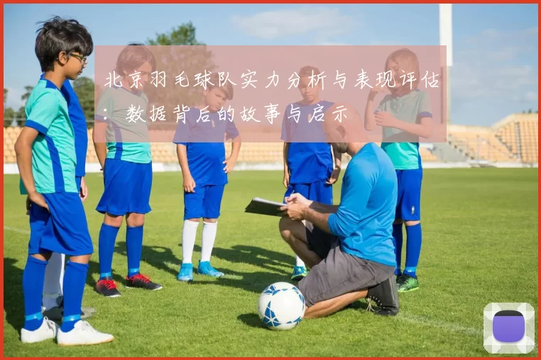 北京羽毛球队实力分析与表现评估：数据背后的故事与启示
