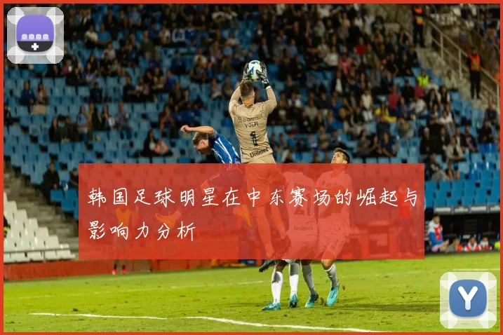 韩国足球明星在中东赛场的崛起与影响力分析