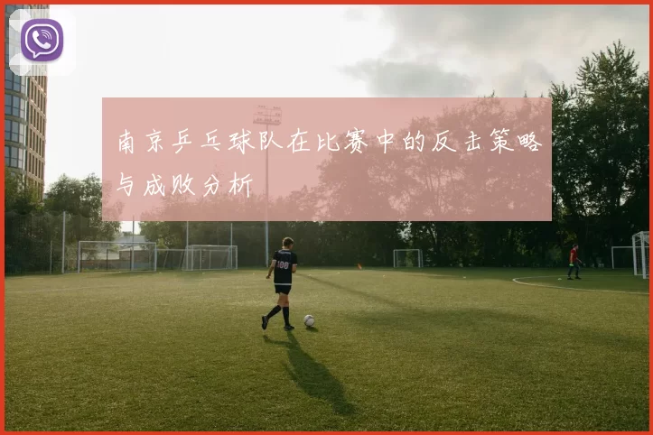 南京乒乓球队在比赛中的反击策略与成败分析