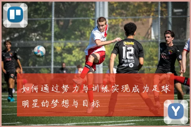如何通过努力与训练实现成为足球明星的梦想与目标