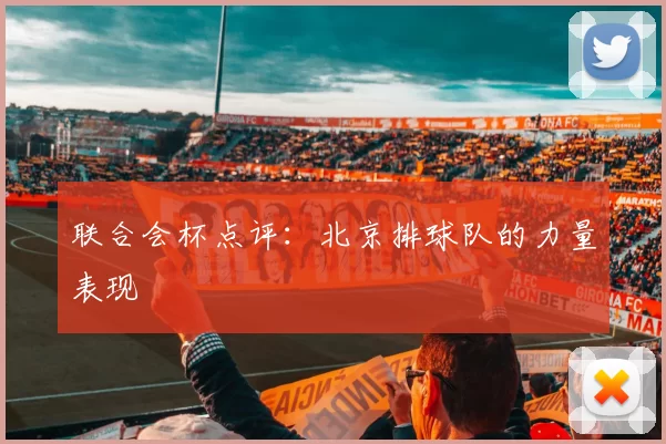 联合会杯点评：北京排球队的力量表现